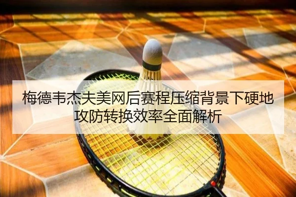 梅德韦杰夫美网后赛程压缩背景下硬地攻防转换效率全面解析